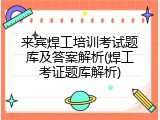 来宾焊工培训考试题库及答案解析(焊工考证题库解析)