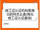 焊工证认证机构是海北的吗怎么查(海北焊工证认证查询)