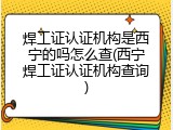 焊工证认证机构是西宁的吗怎么查(西宁焊工证认证机构查询)