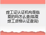 焊工证认证机构是临夏的吗怎么查(临夏焊工资格认证查询)