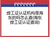 焊工证认证机构是海东的吗怎么查(海东焊工证认证查询)