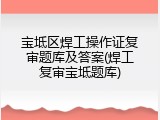 宝坻区焊工操作证复审题库及答案(焊工复审宝坻题库)