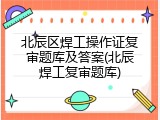 北辰区焊工操作证复审题库及答案(北辰焊工复审题库)