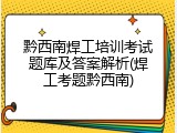 黔西南焊工培训考试题库及答案解析(焊工考题黔西南)