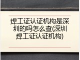 焊工证认证机构是深圳的吗怎么查(深圳焊工证认证机构)