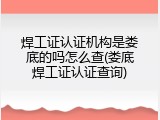 焊工证认证机构是娄底的吗怎么查(娄底焊工证认证查询)