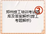 郑州焊工培训考试题库及答案解析(焊工考题解析)