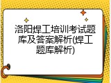 洛阳焊工培训考试题库及答案解析(焊工题库解析)