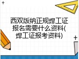 西双版纳正规焊工证报名需要什么资料(焊工证报考资料)