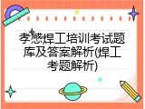 孝感焊工培训考试题库及答案解析(焊工考题解析)