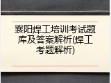 襄阳焊工培训考试题库及答案解析(焊工考题解析)