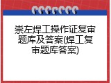 崇左焊工操作证复审题库及答案(焊工复审题库答案)