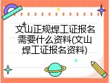 文山正规焊工证报名需要什么资料(文山焊工证报名资料)