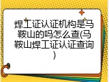 焊工证认证机构是马鞍山的吗怎么查(马鞍山焊工证认证查询)