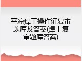 平凉焊工操作证复审题库及答案(焊工复审题库答案)