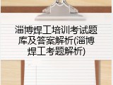 淄博焊工培训考试题库及答案解析(淄博焊工考题解析)