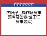 庆阳焊工操作证复审题库及答案(焊工证复审题库)