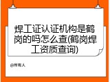 焊工证认证机构是鹤岗的吗怎么查(鹤岗焊工资质查询)