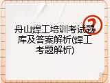 舟山焊工培训考试题库及答案解析(焊工考题解析)