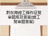 黔东南焊工操作证复审题库及答案(焊工复审题答案)
