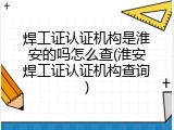 焊工证认证机构是淮安的吗怎么查(淮安焊工证认证机构查询)