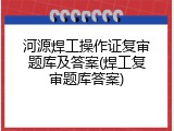 河源焊工操作证复审题库及答案(焊工复审题库答案)