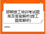 邯郸焊工培训考试题库及答案解析(焊工题库解析)
