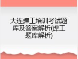 大连焊工培训考试题库及答案解析(焊工题库解析)