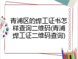 青浦区的焊工证书怎样查询二维码(青浦焊工证二维码查询)