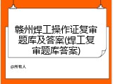 赣州焊工操作证复审题库及答案(焊工复审题库答案)