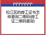 松江区的焊工证书怎样查询二维码(焊工证二维码查询)