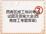 西青区焊工培训考试试题及答案大全(西青焊工考题答案)