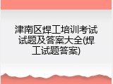 津南区焊工培训考试试题及答案大全(焊工试题答案)
