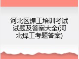 河北区焊工培训考试试题及答案大全(河北焊工考题答案)