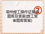 亳州焊工操作证复审题库及答案(焊工复审题库答案)