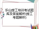 乐山焊工培训考试题库及答案解析(焊工考题解析)
