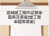 宣城焊工操作证复审题库及答案(焊工复审题库答案)