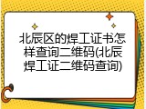 北辰区的焊工证书怎样查询二维码(北辰焊工证二维码查询)