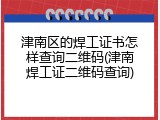津南区的焊工证书怎样查询二维码(津南焊工证二维码查询)