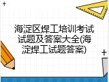 海淀区焊工培训考试试题及答案大全(海淀焊工试题答案)