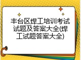 丰台区焊工培训考试试题及答案大全(焊工试题答案大全)