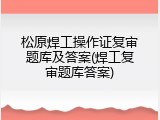 松原焊工操作证复审题库及答案(焊工复审题库答案)