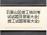石景山区焊工培训考试试题及答案大全(焊工试题答案大全)