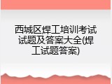 西城区焊工培训考试试题及答案大全(焊工试题答案)