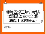 杨浦区焊工培训考试试题及答案大全(杨浦焊工试题答案)