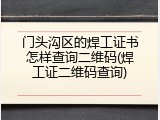 门头沟区的焊工证书怎样查询二维码(焊工证二维码查询)