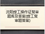 沈阳焊工操作证复审题库及答案(焊工复审题答案)