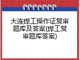 大连焊工操作证复审题库及答案(焊工复审题库答案)