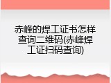 赤峰的焊工证书怎样查询二维码(赤峰焊工证扫码查询)