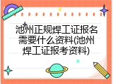 池州正规焊工证报名需要什么资料(池州焊工证报考资料)